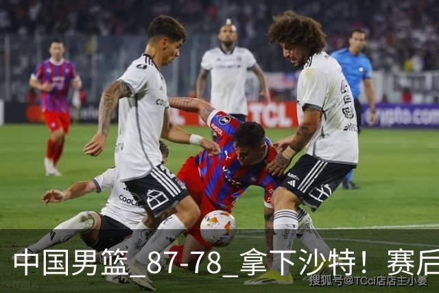 中国男篮 87‑78 拿下沙特！赛后评分：3 人拉满，2 人亮眼，2 人达标